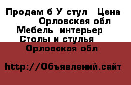 Продам б/У стул › Цена ­ 800 - Орловская обл. Мебель, интерьер » Столы и стулья   . Орловская обл.